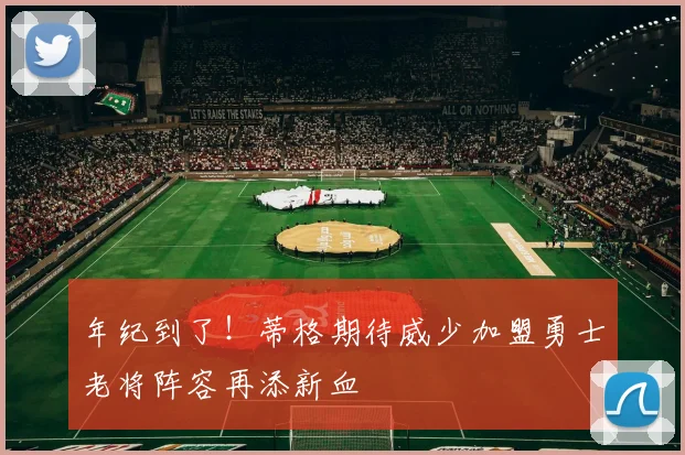 年纪到了！蒂格期待威少加盟勇士老将阵容再添新血