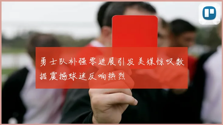 勇士队补强零进展引发美媒惊叹数据震撼球迷反响热烈