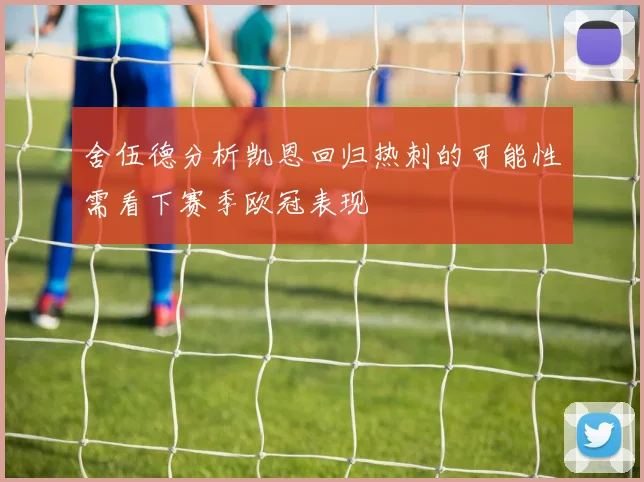 舍伍德分析凯恩回归热刺的可能性需看下赛季欧冠表现