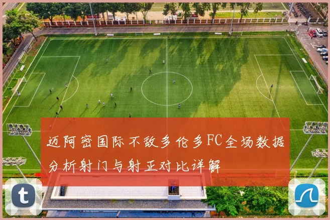 迈阿密国际不敌多伦多FC全场数据分析射门与射正对比详解