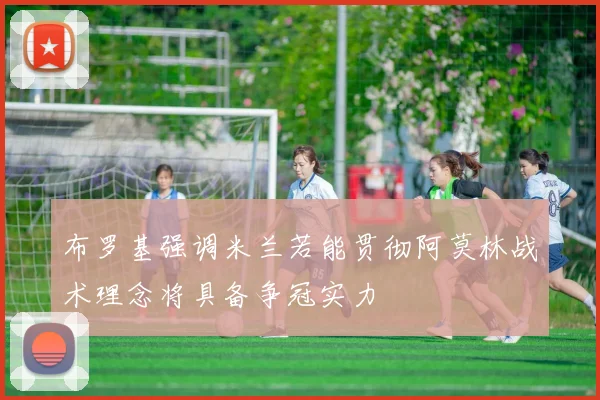布罗基强调米兰若能贯彻阿莫林战术理念将具备争冠实力