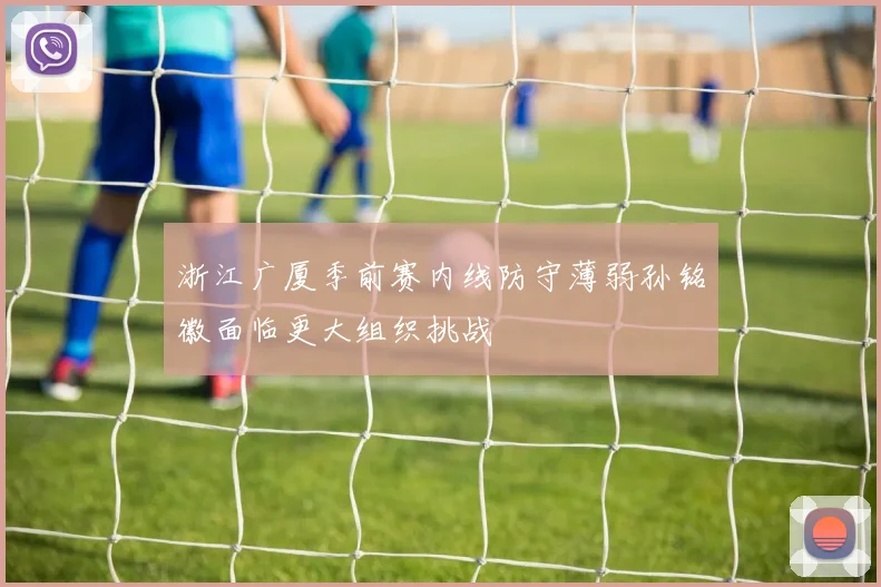 浙江广厦季前赛内线防守薄弱孙铭徽面临更大组织挑战